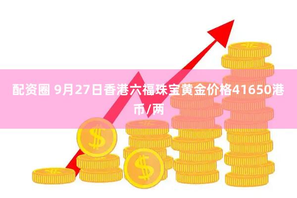 配资圈 9月27日香港六福珠宝黄金价格41650港币/两