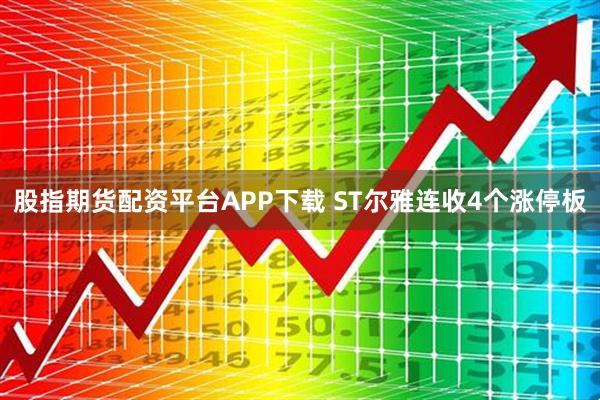 股指期货配资平台APP下载 ST尔雅连收4个涨停板