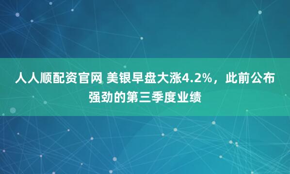 人人顺配资官网 美银早盘大涨4.2%，此前公布强劲的第三季度业绩