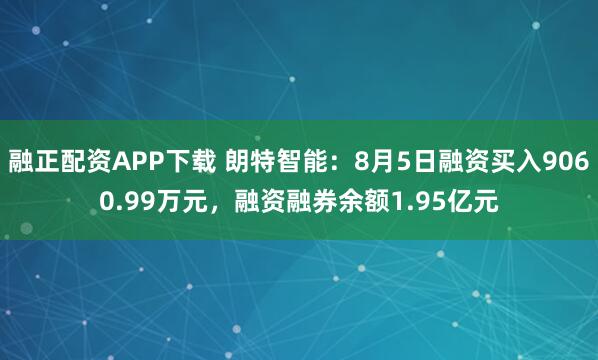 融正配资APP下载 朗特智能：8月5日融资买入9060.99万元，融资融券余额1.95亿元