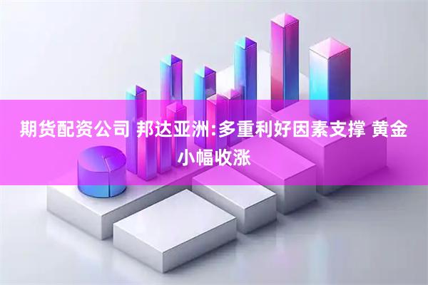 期货配资公司 邦达亚洲:多重利好因素支撑 黄金小幅收涨
