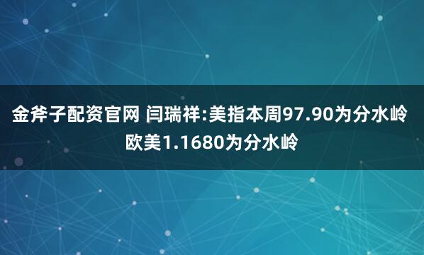 金斧子配资官网 闫瑞祥:美指本周97.90为分水岭 欧美1.1680为分水岭