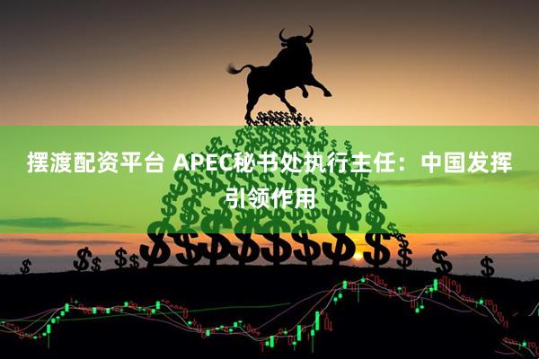 摆渡配资平台 APEC秘书处执行主任：中国发挥引领作用