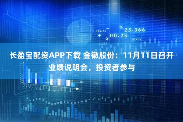 长盈宝配资APP下载 金徽股份：11月11日召开业绩说明会，投资者参与