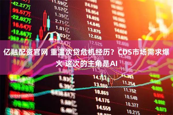 亿融配资官网 重温次贷危机经历？CDS市场需求爆火 这次的主角是AI