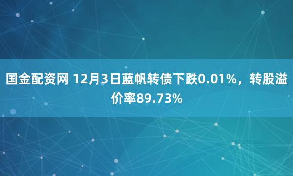 国金配资网 12月3日蓝帆转债下跌0.01%，转股溢价率89.73%