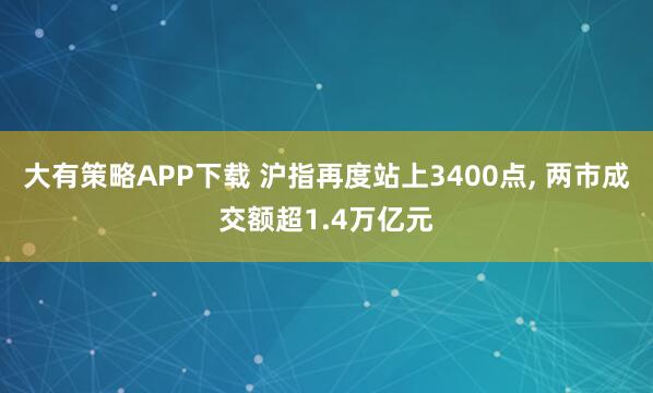 大有策略APP下载 沪指再度站上3400点, 两市成交额超1.4万亿元