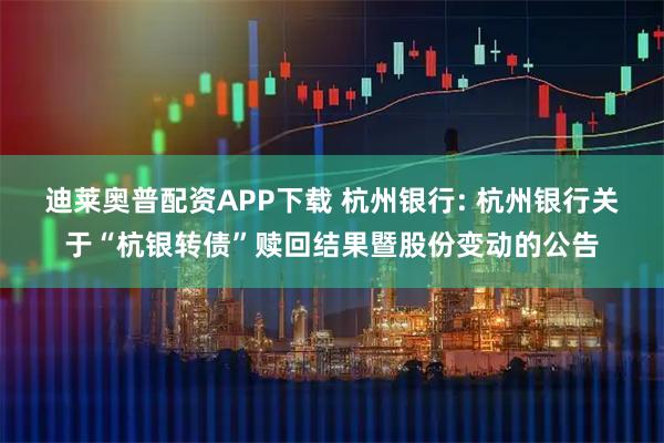迪莱奥普配资APP下载 杭州银行: 杭州银行关于“杭银转债”赎回结果暨股份变动的公告