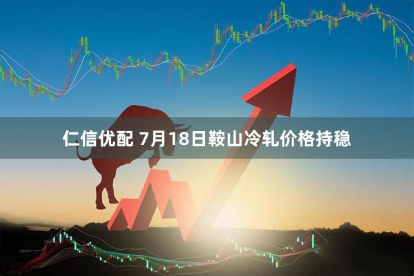 仁信优配 7月18日鞍山冷轧价格持稳