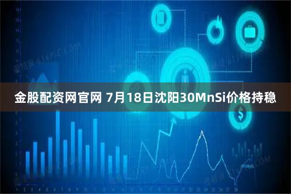 金股配资网官网 7月18日沈阳30MnSi价格持稳