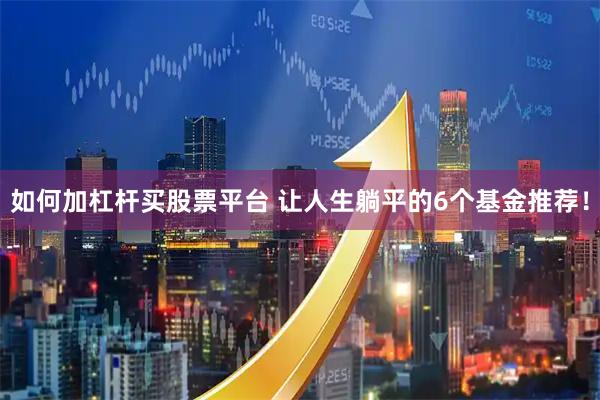 如何加杠杆买股票平台 让人生躺平的6个基金推荐！
