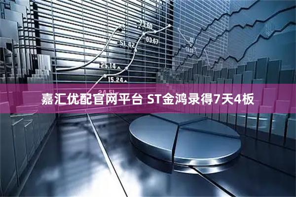 嘉汇优配官网平台 ST金鸿录得7天4板