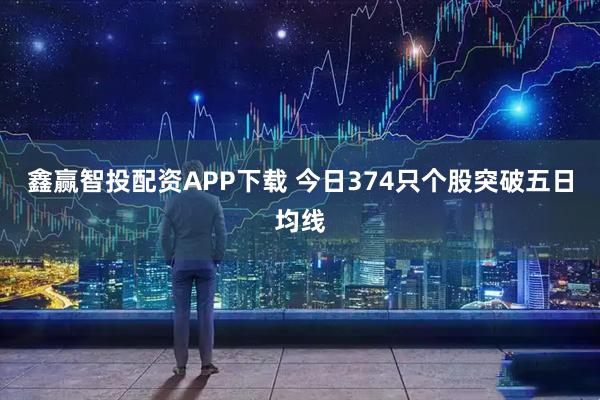 鑫赢智投配资APP下载 今日374只个股突破五日均线