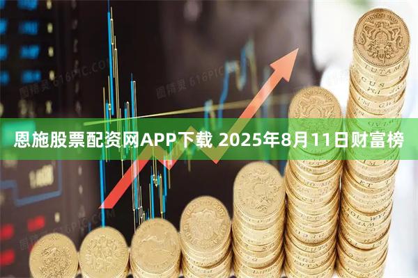 恩施股票配资网APP下载 2025年8月11日财富榜