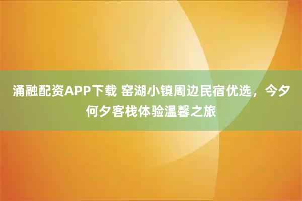 涌融配资APP下载 窑湖小镇周边民宿优选，今夕何夕客栈体验温馨之旅