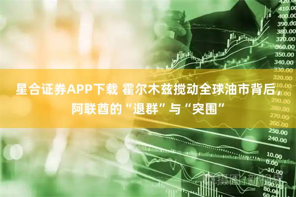 星合证券APP下载 霍尔木兹搅动全球油市背后，阿联酋的“退群”与“突围”